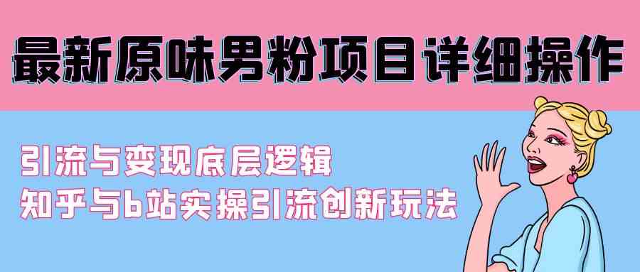 最新原味男粉项目详细操作 引流与变现底层逻辑+知乎与b站实操引流创新玩法 - 中赚网创-中赚网创