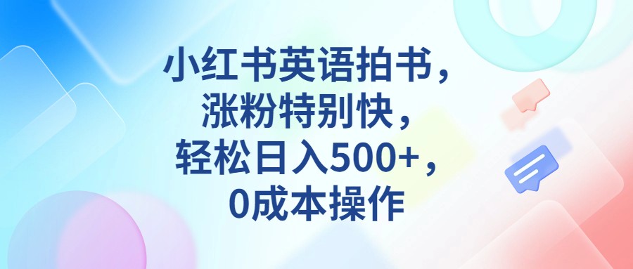 小红书英语拍书，涨粉特别快，轻松日入500+，0成本操作 - 中赚网创-中赚网创