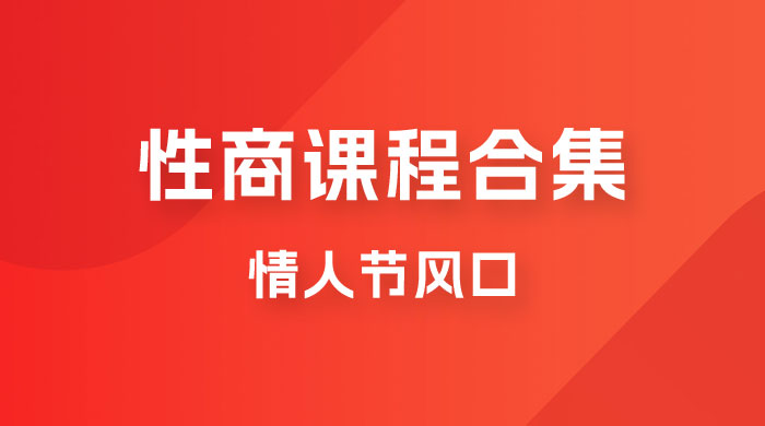 情人节风口，卖“性商”课合集(海王秘籍),一单99，一周能卖100单！暴力掘金！ - 中赚网创-中赚网创