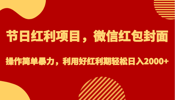 节日红利项目，微信红包封面，操作简单暴力，利用好红利期轻松日入2000+ - 中赚网创-中赚网创