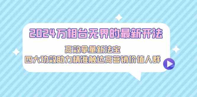 2024万相台无界的最新开法，高效拿量新法宝，四大功效助力精准触达高营… - 中赚网创-中赚网创