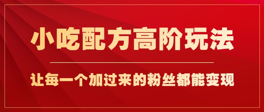 小吃配方高阶玩法，每个加过来的粉丝都能变现，一部手机轻松月入1w+ - 中赚网创-中赚网创