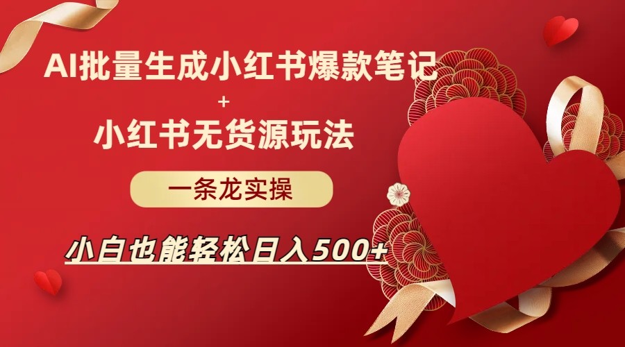 AI批量制造小红书爆款笔记+小红书无货源玩法一条龙实操，小白也能轻松日入500+ - 中赚网创-中赚网创