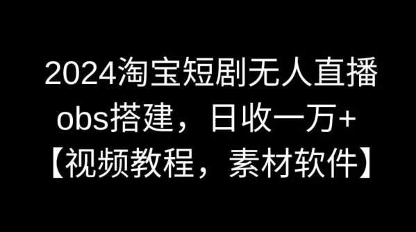 2024淘宝短剧无人直播，obs搭建，日收一万+【视频教程+素材+软件】【揭秘】 - 中赚网创-中赚网创