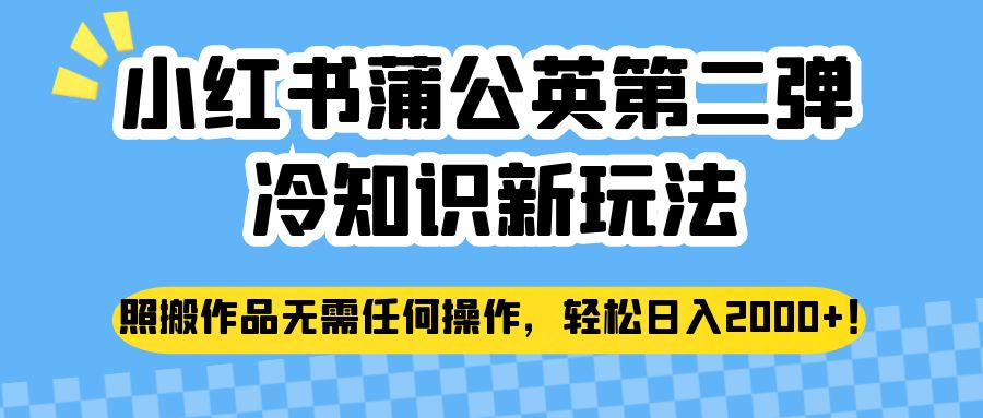 小红书蒲公英第二弹冷知识新玩法，照搬作品无需任何操作，轻松日入2000+！ - 中赚网创-中赚网创