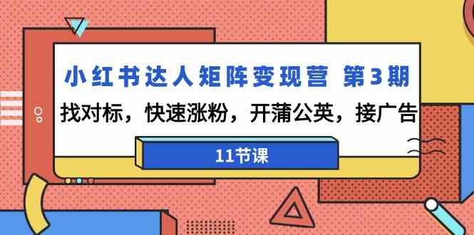 小红书达人矩阵变现营 第3期，找对标，快速涨粉，开蒲公英，接广告-11节课 - 中赚网创-中赚网创