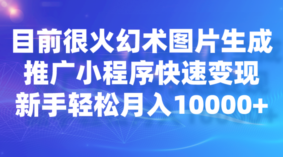 目前很火幻术图片生成，推广小程序快速变现，新手轻松月入10000+ - 中赚网创-中赚网创