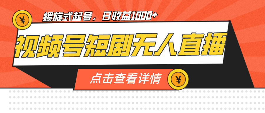 视频号短剧无人直播，螺旋起号，单号日收益1000+ - 中赚网创-中赚网创