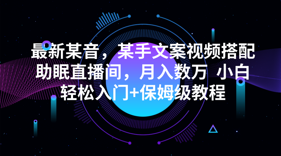 最新某音，某手文案视频搭配助眠直播间，月入数万 小白轻松入门+保姆级教程 - 中赚网创-中赚网创