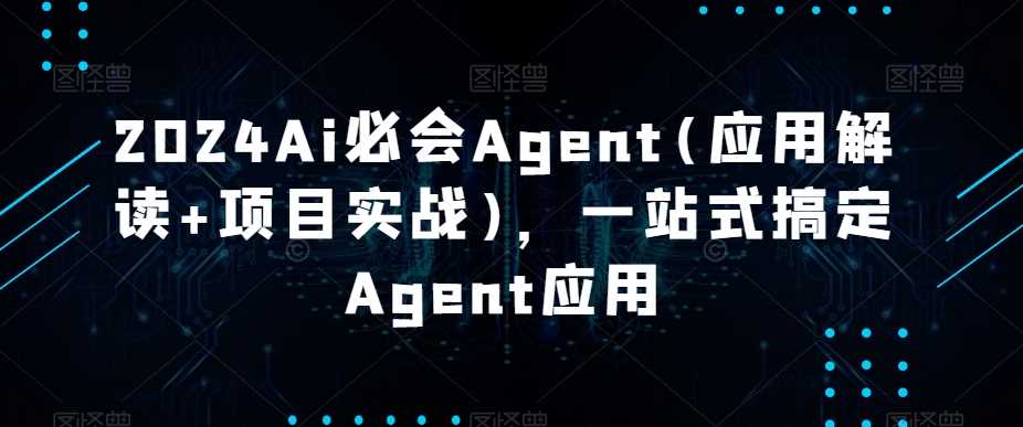 2024Ai必会Agent(应用解读+项目实战)，一站式搞定Agent应用 - 中赚网创-中赚网创