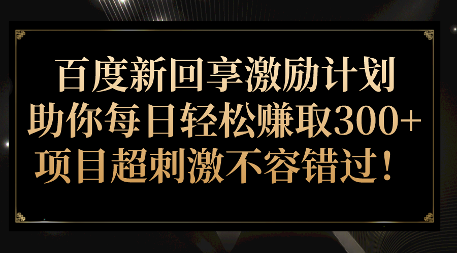 百度新回享激励计划，助你每日轻松赚取300+，项目超刺激不容错过！ - 中赚网创-中赚网创