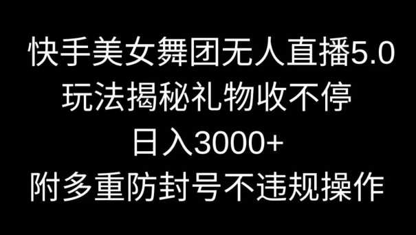 快手美女舞团无人直播5.0玩法，礼物收不停，日入3000+，内附多重防封号不违规操作【揭秘】 - 中赚网创-中赚网创