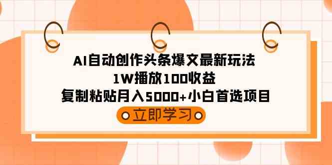 AI自动创作头条爆文最新玩法 1W播放100收益 复制粘贴月入5000+小白首选项目 - 中赚网创-中赚网创