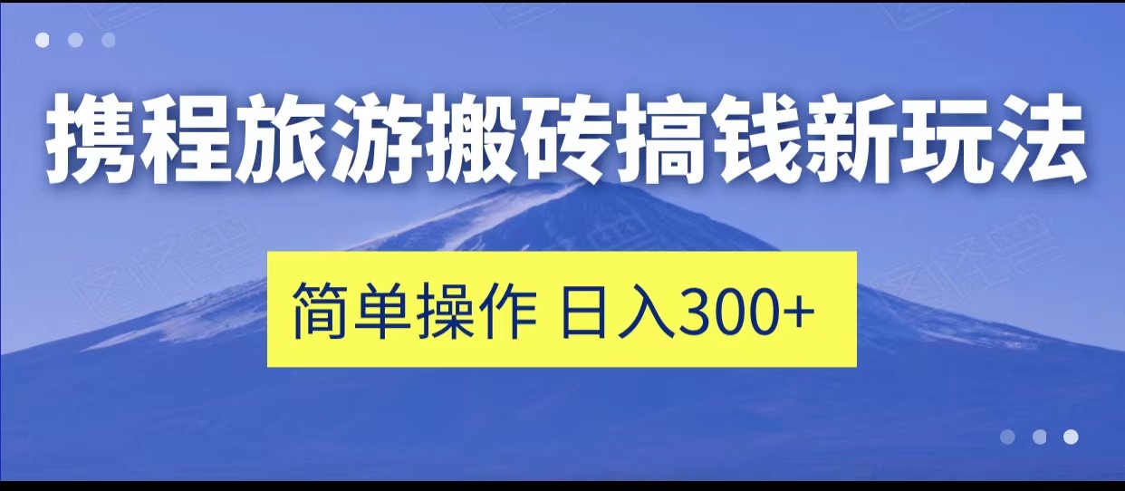 携程旅游搬砖搞钱新玩法，简单操作 单号日撸300+ - 中赚网创-中赚网创