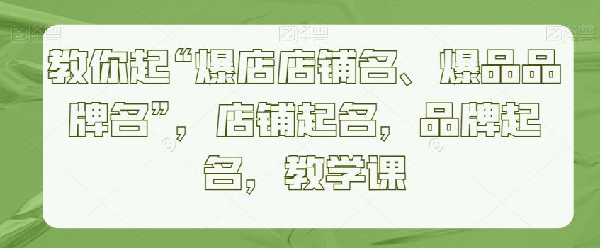 教你起“爆店店铺名、爆品品牌名”，店铺起名，品牌起名，教学课 - 中赚网创-中赚网创