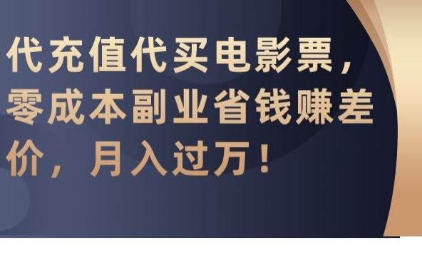 代充值代买电影票，零成本副业省钱赚差价，月入过万【揭秘】 - 中赚网创-中赚网创