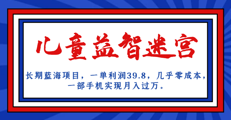 长期蓝海项目，儿童益智迷宫，一单利润39.8，几乎零成本，一部手机实现月入… - 中赚网创-中赚网创