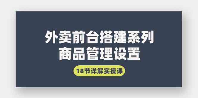 外卖前台搭建系列｜商品管理设置，18节详解实操课 - 中赚网创-中赚网创