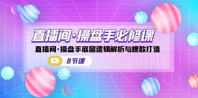 直播间·操盘手必修课：直播间·操盘手底层逻辑解析与爆款打造（8节课） - 中赚网创-中赚网创