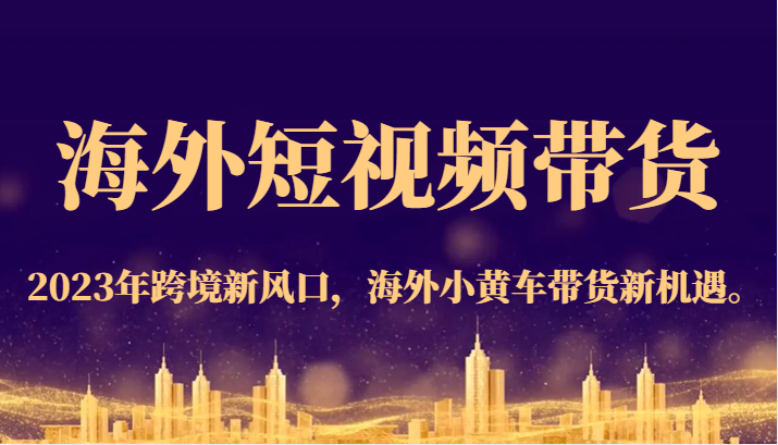 海外短视频带货，2023年跨境新风口，海外小黄车带货新机遇。 - 中赚网创-中赚网创