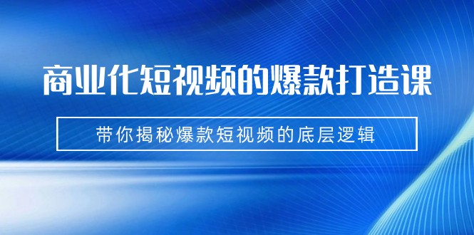 商业化短视频的爆款打造课：手把手带你揭秘爆款短视频的底层逻辑（9节课） - 中赚网创-中赚网创