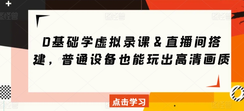 0基础学虚拟录课＆直播间搭建，普通设备也能玩出高清画质 - 中赚网创-中赚网创