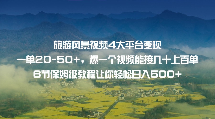 旅游风景视频4大平台变现 一单20-50+，爆一个视频能接几十上百单 6节保姆级… - 中赚网创-中赚网创