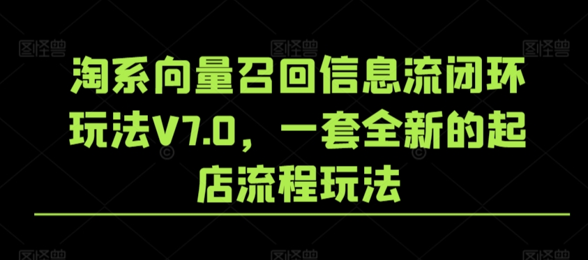 淘系向量召回信息流闭环玩法V7.0，一套全新的起店流程玩法 - 中赚网创-中赚网创