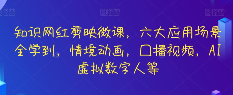 知识网红剪映微课，六大应用场景全学到，情境动画，囗播视频，AI虚拟数字人等 - 中赚网创-中赚网创