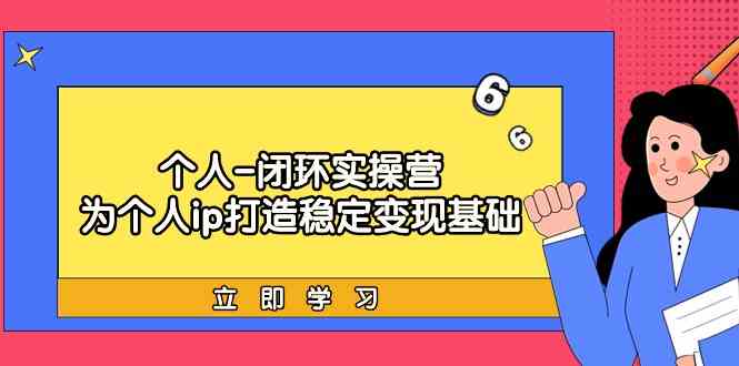 个人-闭环实操营：为个人ip打造稳定变现基础，从价值定位/爆款打造/产品… - 中赚网创-中赚网创