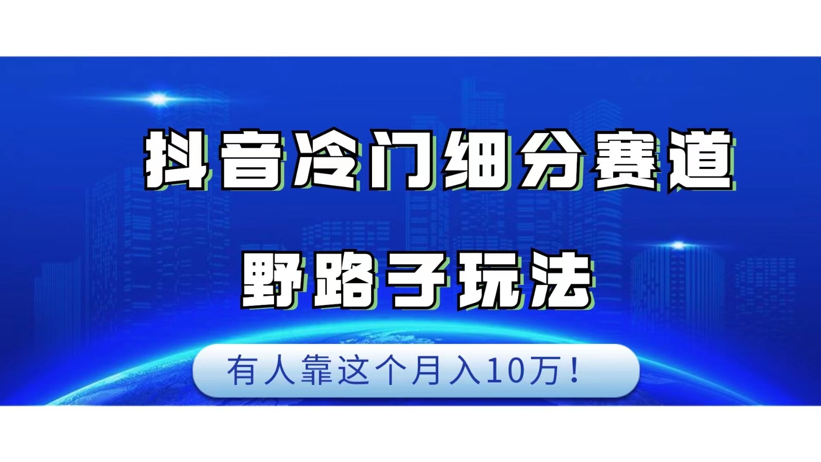 抖音冷门细分赛道野路子玩法，有人靠这个月入10万 - 中赚网创-中赚网创