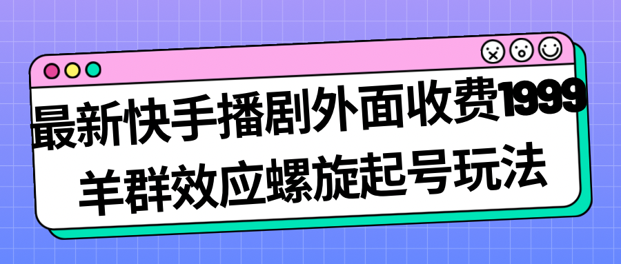 最新快手播剧外面收费1999羊群效应螺旋起号玩法配合流量日入几百完全没问题 - 中赚网创-中赚网创