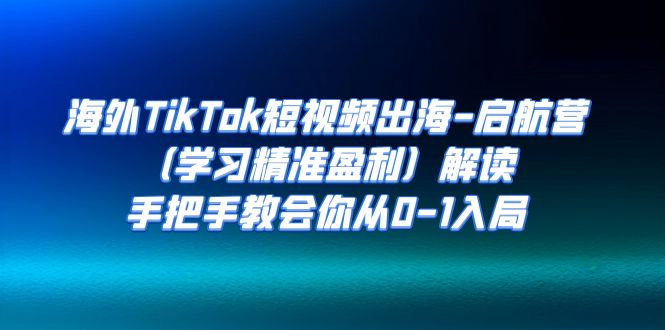 海外TikTok短视频出海-启航营（学习精准盈利）解读，手把手教会你从0-1入局 - 中赚网创-中赚网创