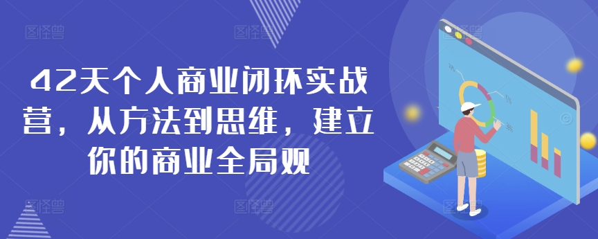 42天个人商业闭环实战营，从方法到思维，建立你的商业全局观 - 中赚网创-中赚网创