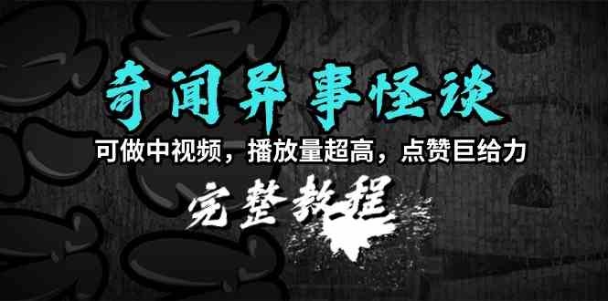 奇闻异事怪谈完整教程，可做中视频，播放量超高，点赞巨给力（教程+素材） - 中赚网创-中赚网创