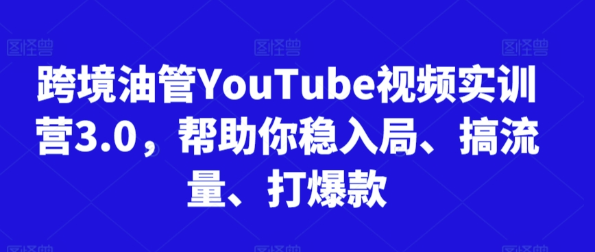 跨境油管YouTube视频实训营3.0，帮助你稳入局、搞流量、打爆款 - 中赚网创-中赚网创