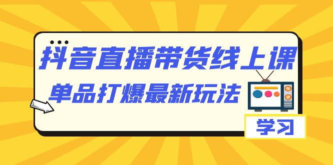 抖音·直播带货线上课，单品打爆最新玩法（12节课） - 中赚网创-中赚网创