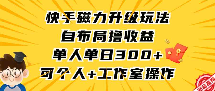 快手磁力升级玩法，自布局撸收益，单人单日300+，个人工作室均可操作 - 中赚网创-中赚网创