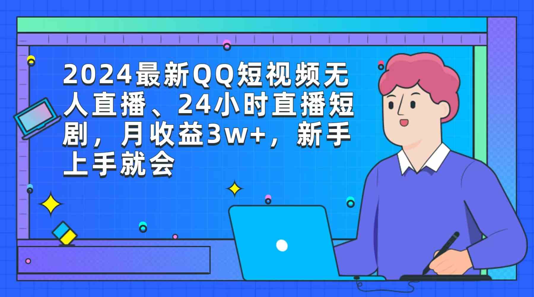 2024最新QQ短视频无人直播、24小时直播短剧，月收益3w+，新手上手就会 - 中赚网创-中赚网创