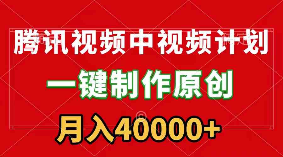 腾讯视频APP中视频计划，一键制作，刷爆流量分成收益，月入40000+附软件 - 中赚网创-中赚网创