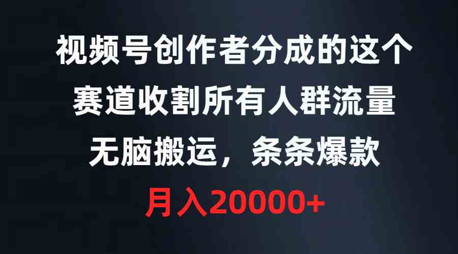 视频号创作者分成的这个赛道，收割所有人群流量，无脑搬运，条条爆款，… - 中赚网创-中赚网创