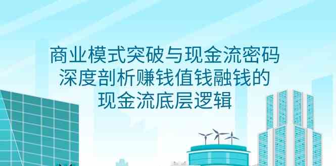 商业模式 突破与现金流密码，深度剖析赚钱值钱融钱的现金流底层逻辑-无水印 - 中赚网创-中赚网创