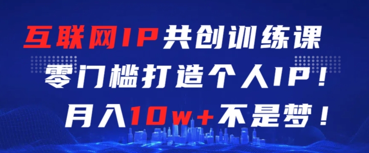 互联网IP共创训练课，零门槛零基础打造个人IP，月入10w+不是梦 - 中赚网创-中赚网创