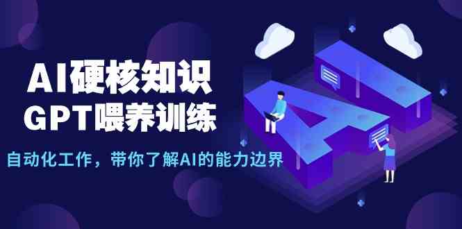 AI硬核知识-GPT喂养训练，自动化工作，带你了解AI的能力边界（10节课） - 中赚网创-中赚网创