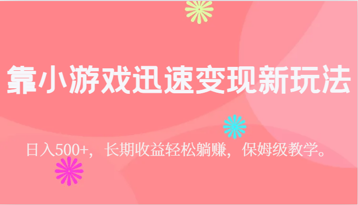 靠小游戏迅速变现新玩法，日入500+，长期收益轻松躺赚，保姆级教学。 - 中赚网创-中赚网创