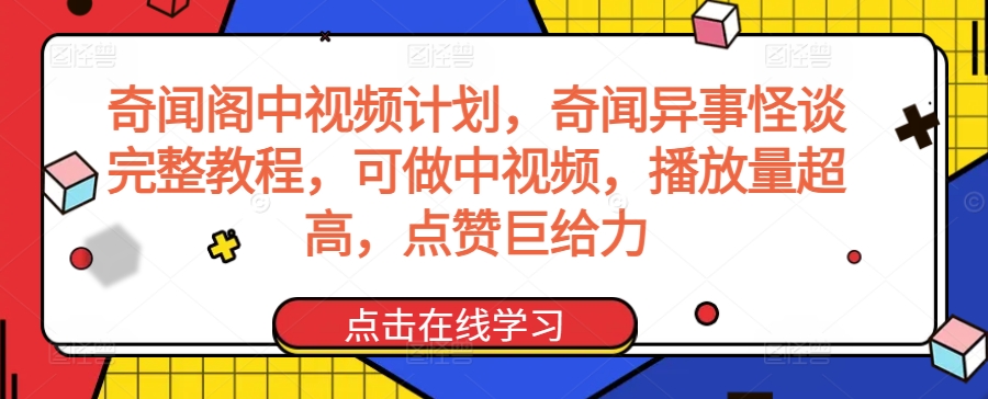 奇闻阁中视频计划，奇闻异事怪谈完整教程，可做中视频，播放量超高，点赞巨给力 - 中赚网创-中赚网创