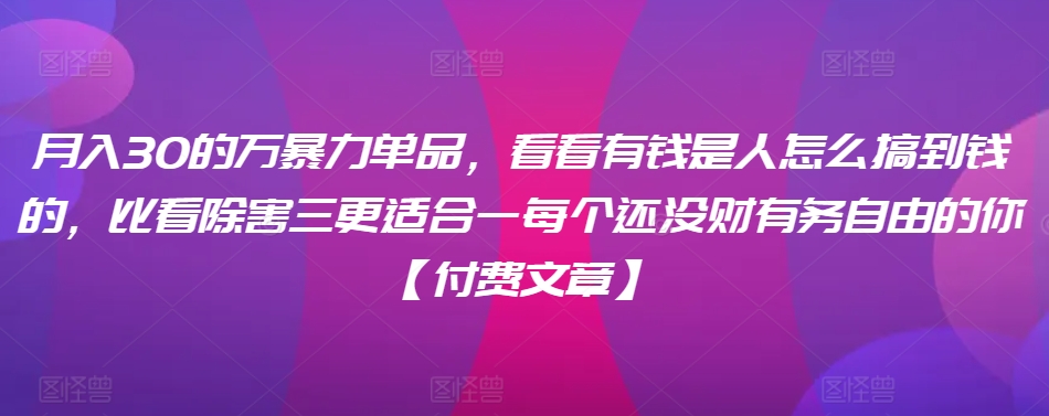 ​月入30‮的万‬暴力单品，​‮看看‬有钱‮是人‬怎么搞到钱的，比看除‮害三‬更适合‮一每‬个还没‮财有‬务自由的你【付费文章】 - 中赚网创-中赚网创