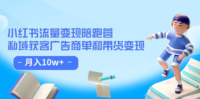 小红书流量·变现陪跑营（第8期）：私域获客广告商单和带货变现 月入10w+ - 中赚网创-中赚网创