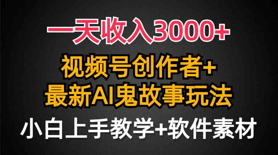 一天收入3000+，视频号创作者AI创作鬼故事玩法，条条爆流量，小白也能轻… - 中赚网创-中赚网创