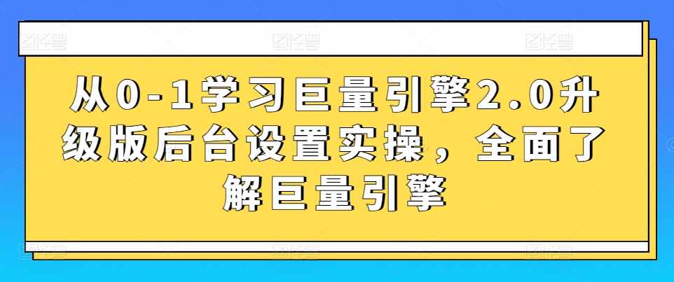 从0-1学习巨量引擎2.0升级版后台设置实操，全面了解巨量引擎 - 中赚网创-中赚网创